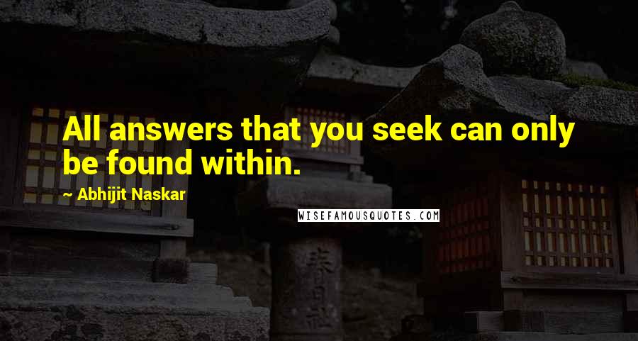 Abhijit Naskar Quotes: All answers that you seek can only be found within.