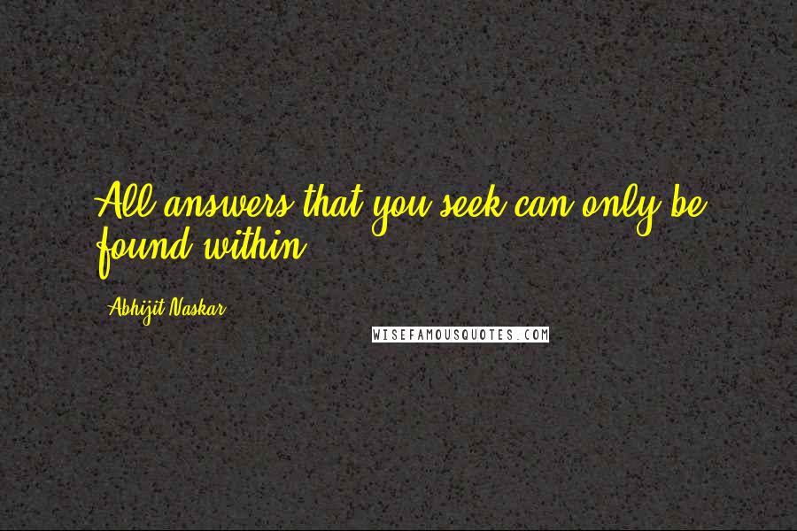 Abhijit Naskar Quotes: All answers that you seek can only be found within.