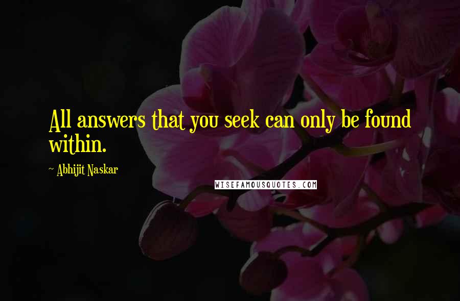 Abhijit Naskar Quotes: All answers that you seek can only be found within.