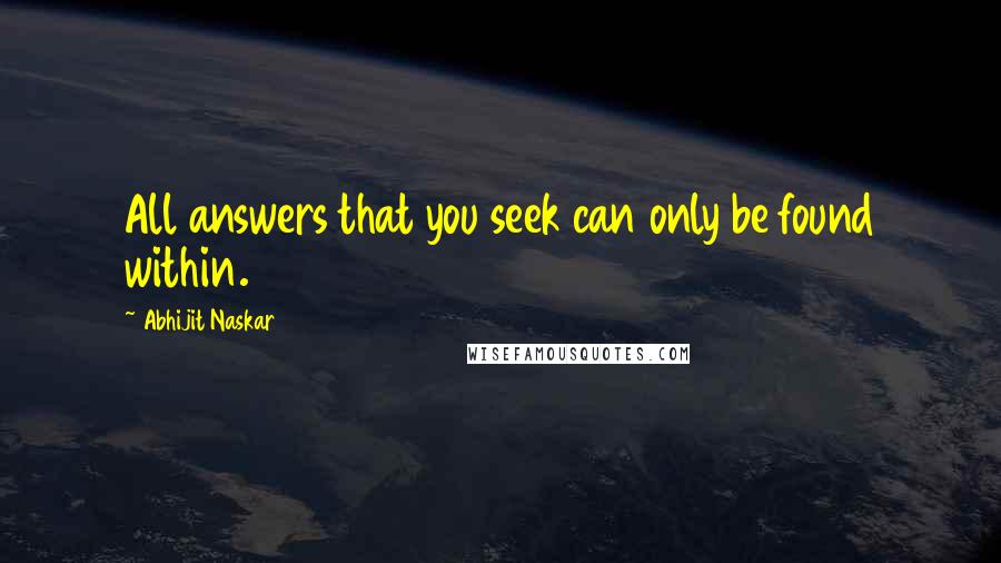 Abhijit Naskar Quotes: All answers that you seek can only be found within.