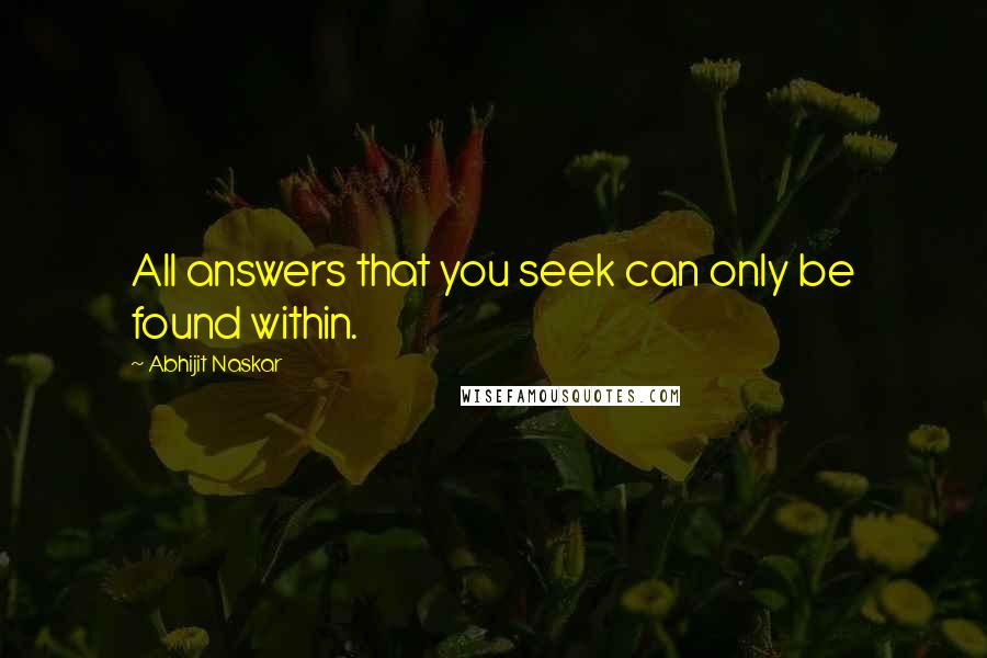 Abhijit Naskar Quotes: All answers that you seek can only be found within.