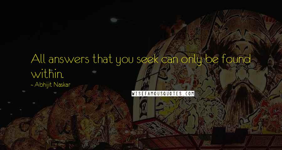 Abhijit Naskar Quotes: All answers that you seek can only be found within.