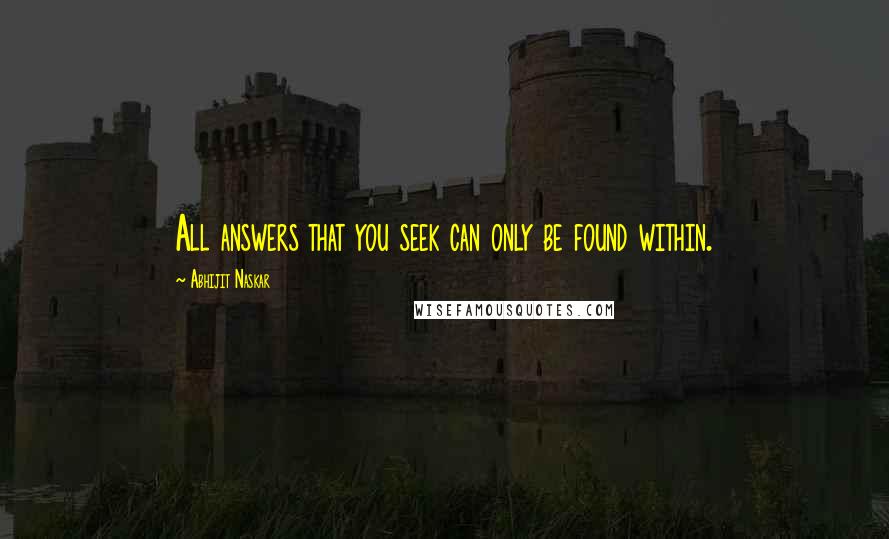 Abhijit Naskar Quotes: All answers that you seek can only be found within.