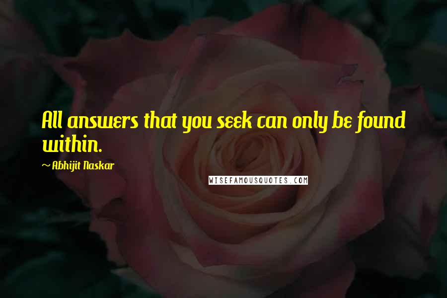 Abhijit Naskar Quotes: All answers that you seek can only be found within.