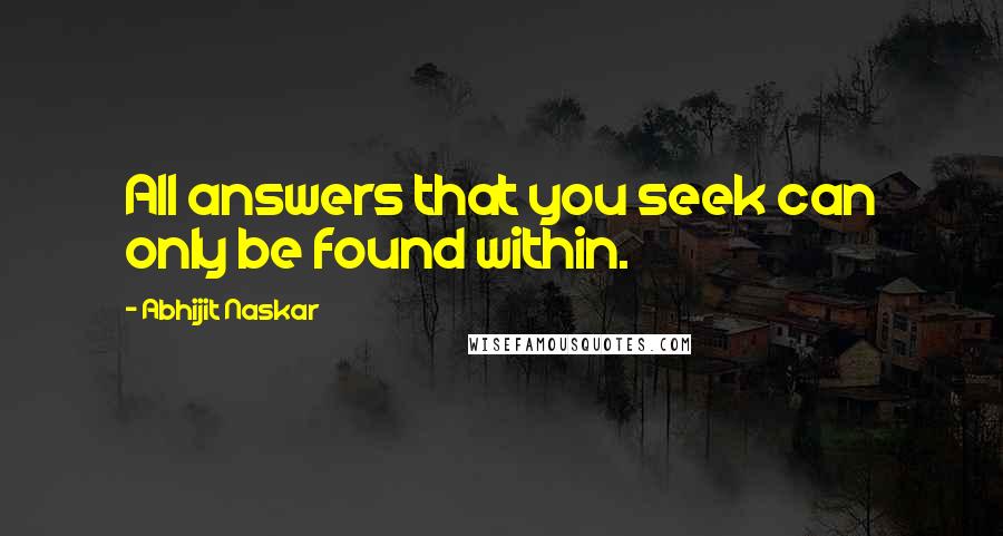 Abhijit Naskar Quotes: All answers that you seek can only be found within.