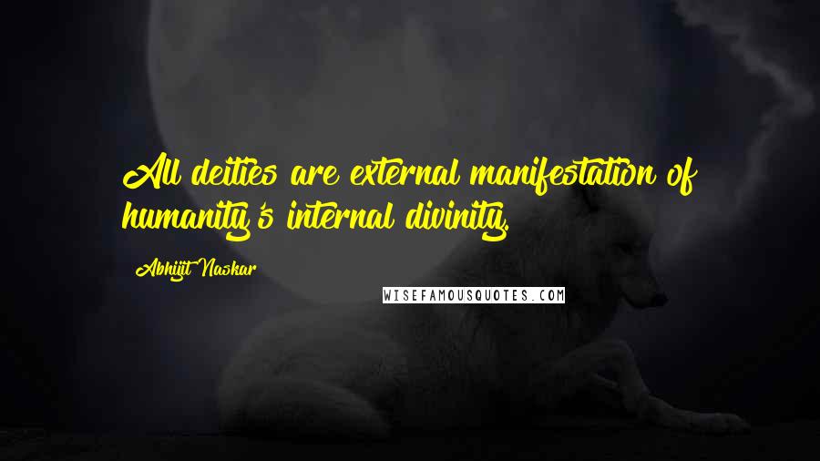 Abhijit Naskar Quotes: All deities are external manifestation of humanity's internal divinity.