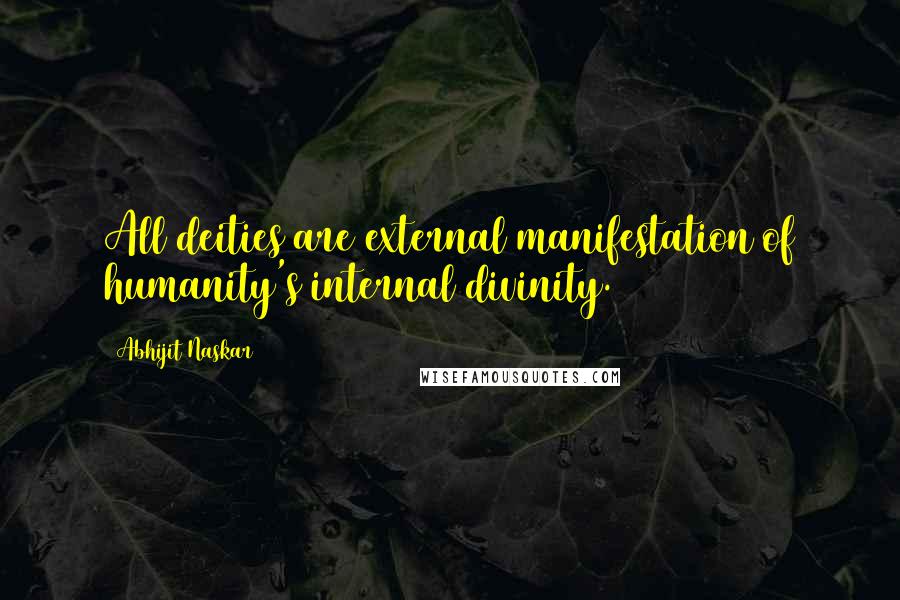 Abhijit Naskar Quotes: All deities are external manifestation of humanity's internal divinity.