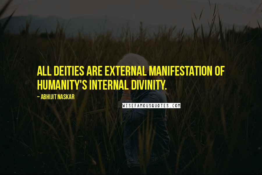 Abhijit Naskar Quotes: All deities are external manifestation of humanity's internal divinity.