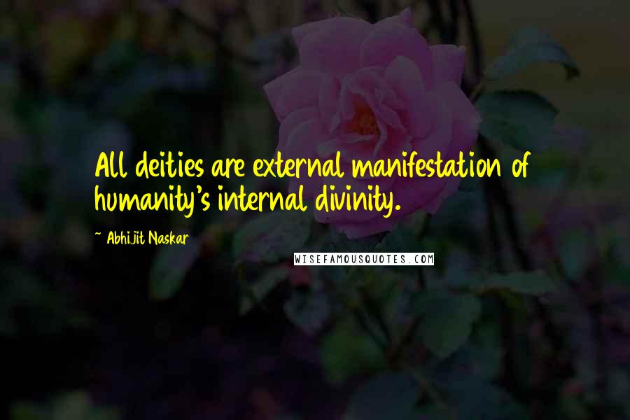 Abhijit Naskar Quotes: All deities are external manifestation of humanity's internal divinity.