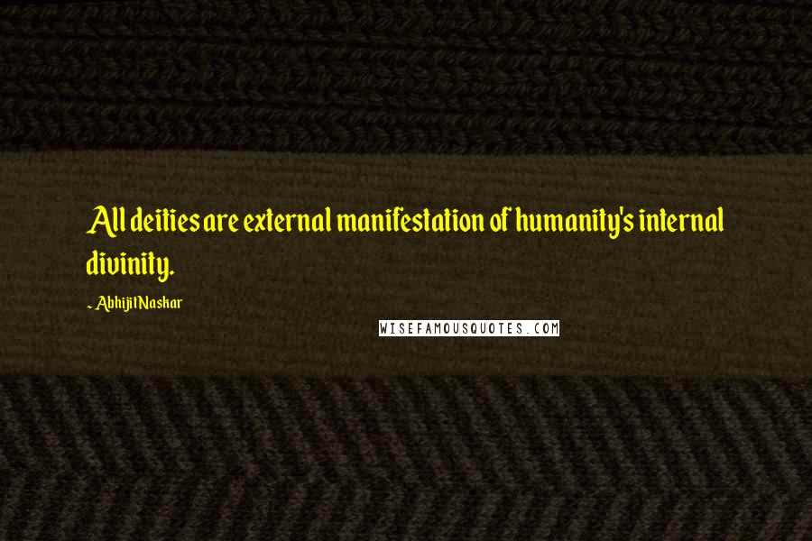Abhijit Naskar Quotes: All deities are external manifestation of humanity's internal divinity.