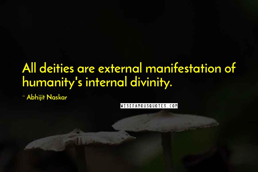 Abhijit Naskar Quotes: All deities are external manifestation of humanity's internal divinity.