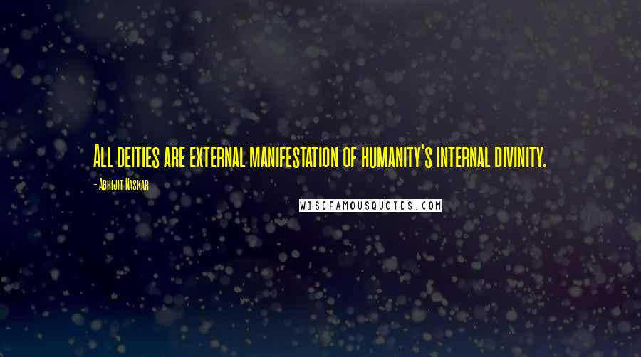 Abhijit Naskar Quotes: All deities are external manifestation of humanity's internal divinity.