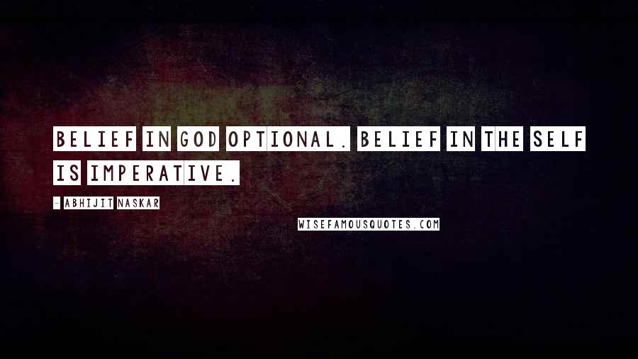 Abhijit Naskar Quotes: Belief in God optional. Belief in the self is imperative.