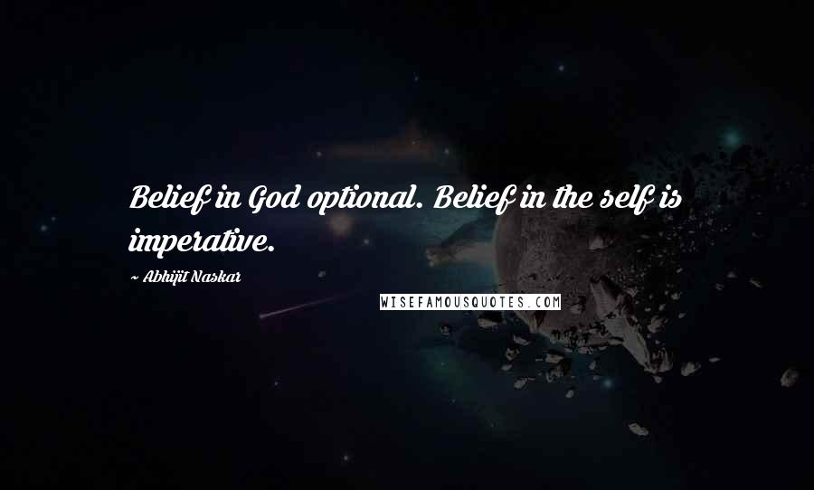 Abhijit Naskar Quotes: Belief in God optional. Belief in the self is imperative.