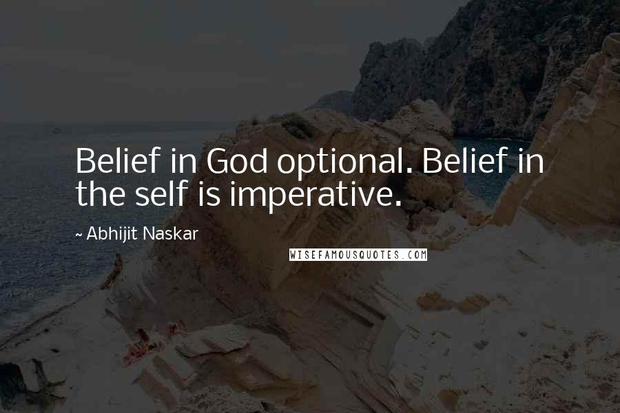 Abhijit Naskar Quotes: Belief in God optional. Belief in the self is imperative.