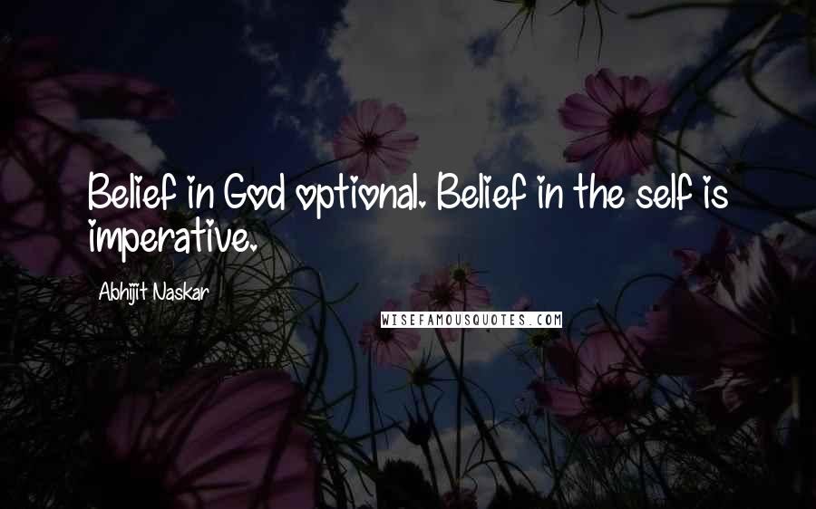 Abhijit Naskar Quotes: Belief in God optional. Belief in the self is imperative.