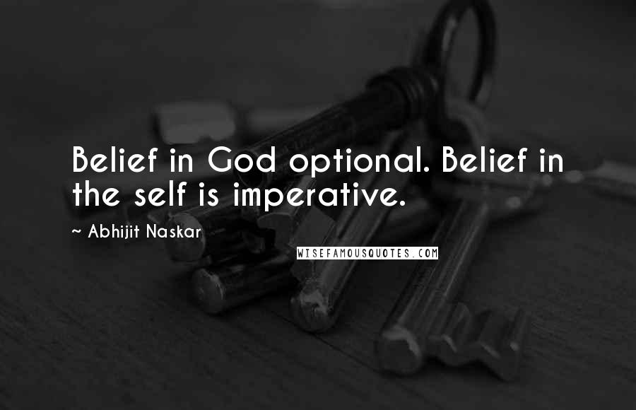 Abhijit Naskar Quotes: Belief in God optional. Belief in the self is imperative.