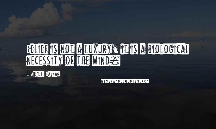 Abhijit Naskar Quotes: Belief is not a luxury, it is a biological necessity of the mind.