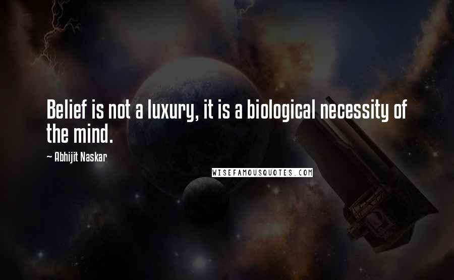 Abhijit Naskar Quotes: Belief is not a luxury, it is a biological necessity of the mind.