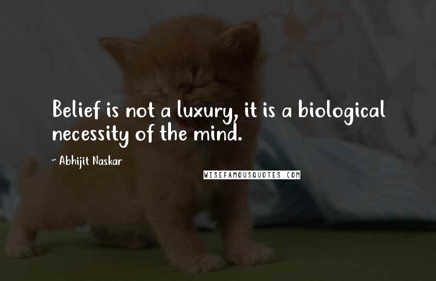 Abhijit Naskar Quotes: Belief is not a luxury, it is a biological necessity of the mind.