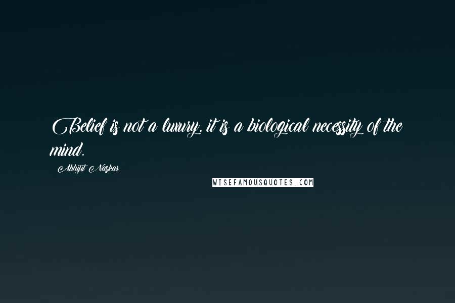 Abhijit Naskar Quotes: Belief is not a luxury, it is a biological necessity of the mind.