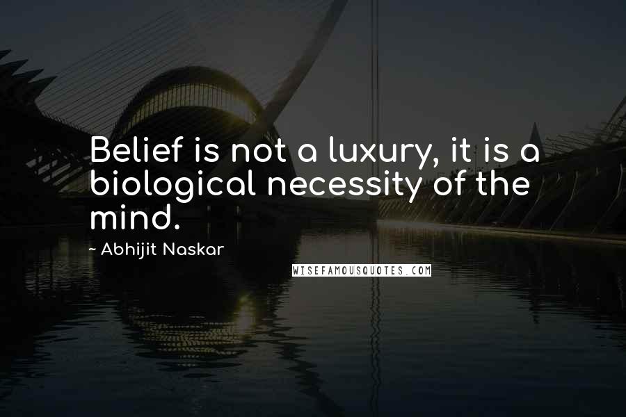 Abhijit Naskar Quotes: Belief is not a luxury, it is a biological necessity of the mind.