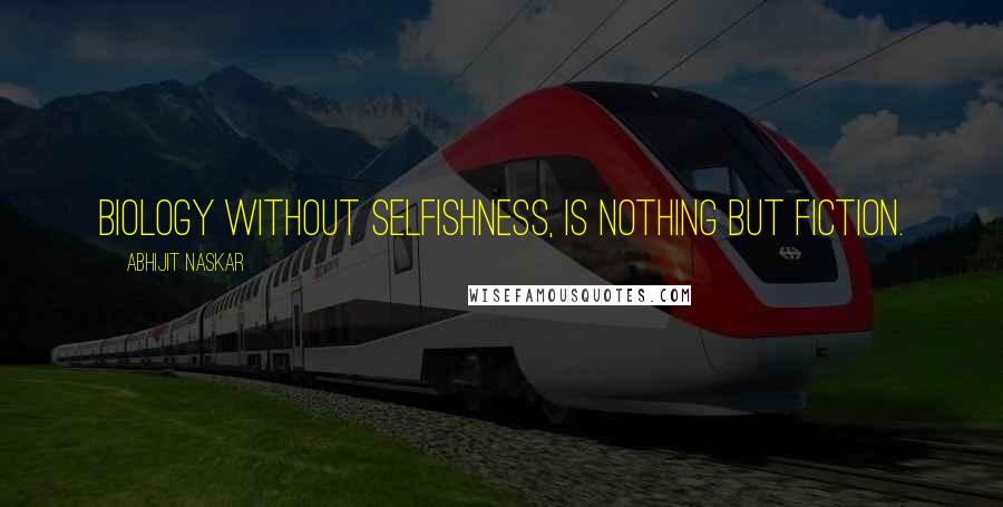 Abhijit Naskar Quotes: Biology without selfishness, is nothing but fiction.