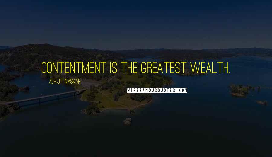 Abhijit Naskar Quotes: Contentment is the greatest wealth.