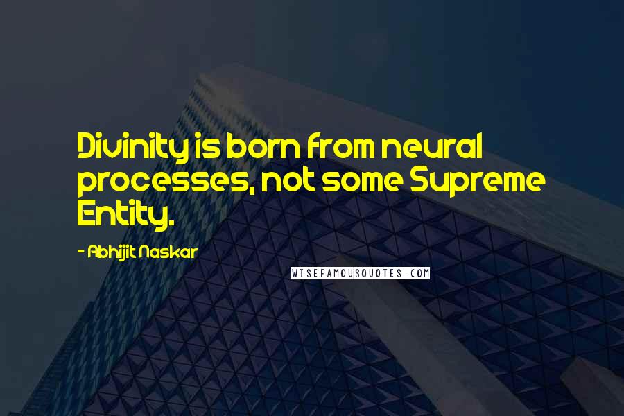 Abhijit Naskar Quotes: Divinity is born from neural processes, not some Supreme Entity.