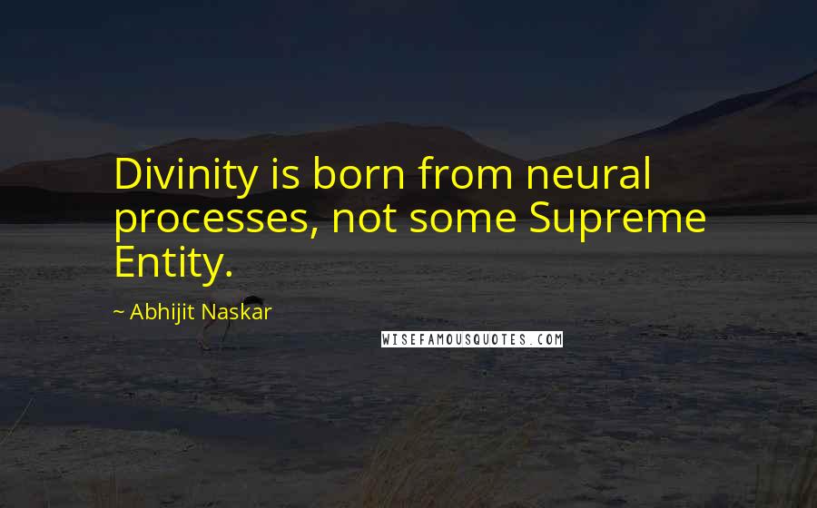 Abhijit Naskar Quotes: Divinity is born from neural processes, not some Supreme Entity.