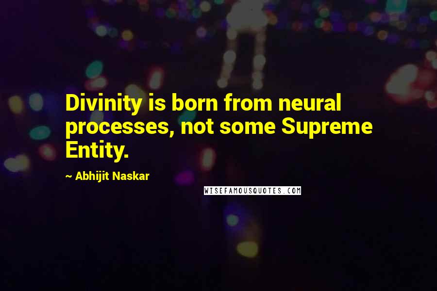 Abhijit Naskar Quotes: Divinity is born from neural processes, not some Supreme Entity.