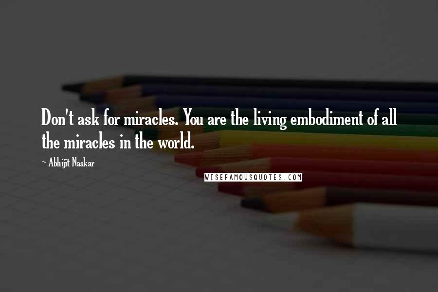 Abhijit Naskar Quotes: Don't ask for miracles. You are the living embodiment of all the miracles in the world.