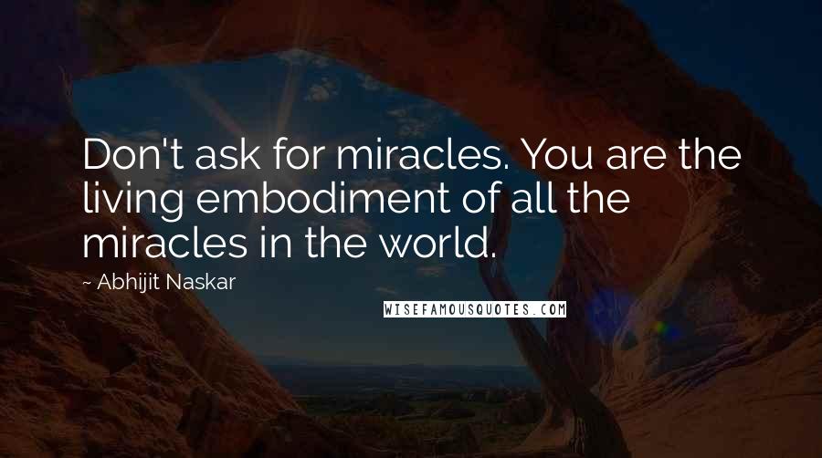 Abhijit Naskar Quotes: Don't ask for miracles. You are the living embodiment of all the miracles in the world.