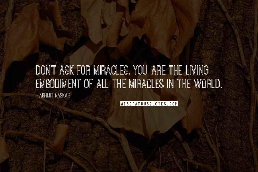 Abhijit Naskar Quotes: Don't ask for miracles. You are the living embodiment of all the miracles in the world.