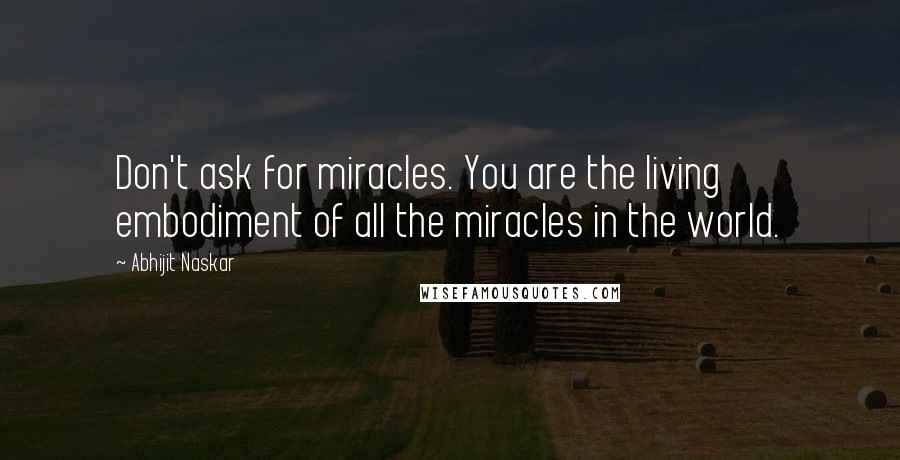 Abhijit Naskar Quotes: Don't ask for miracles. You are the living embodiment of all the miracles in the world.