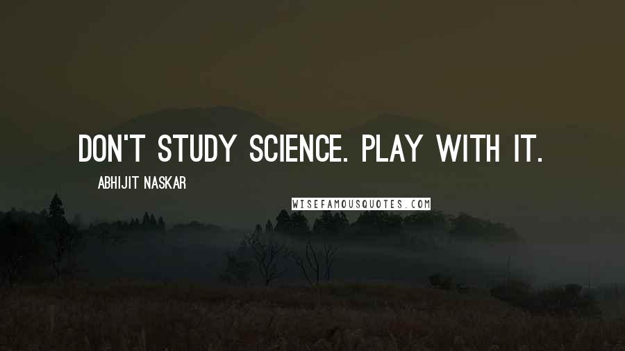 Abhijit Naskar Quotes: Don't study science. Play with it.