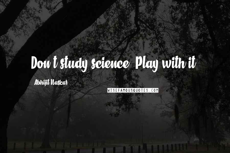 Abhijit Naskar Quotes: Don't study science. Play with it.