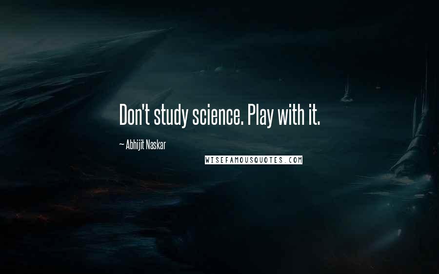 Abhijit Naskar Quotes: Don't study science. Play with it.