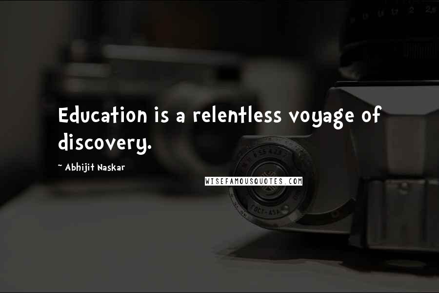 Abhijit Naskar Quotes: Education is a relentless voyage of discovery.