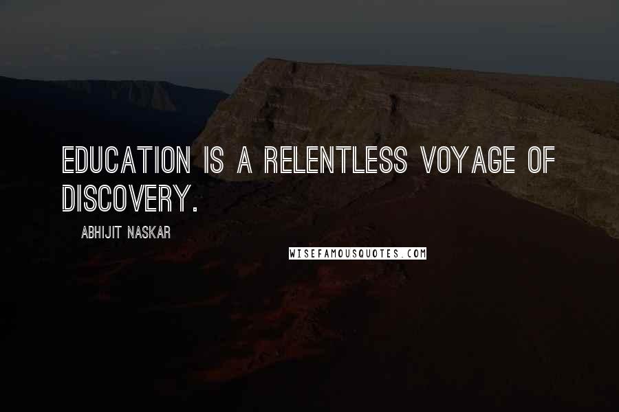 Abhijit Naskar Quotes: Education is a relentless voyage of discovery.