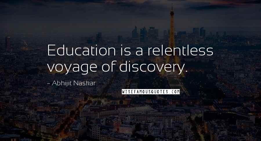 Abhijit Naskar Quotes: Education is a relentless voyage of discovery.