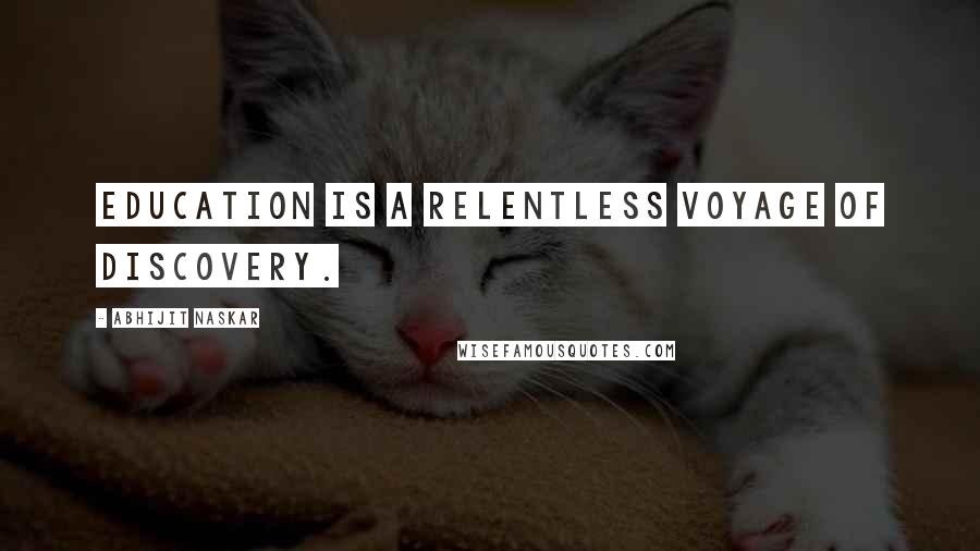 Abhijit Naskar Quotes: Education is a relentless voyage of discovery.