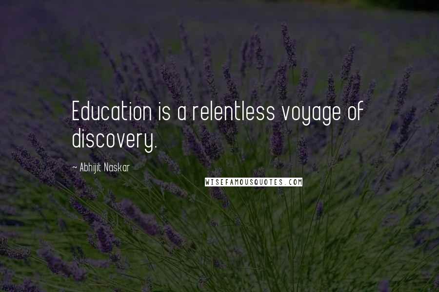 Abhijit Naskar Quotes: Education is a relentless voyage of discovery.