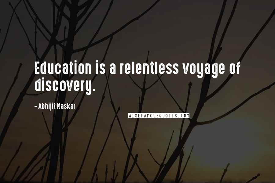 Abhijit Naskar Quotes: Education is a relentless voyage of discovery.