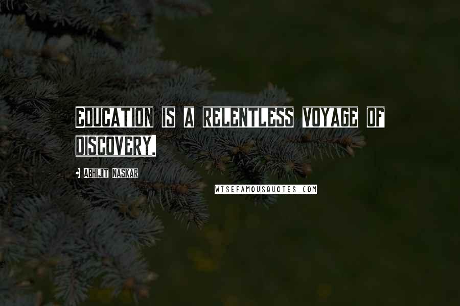 Abhijit Naskar Quotes: Education is a relentless voyage of discovery.
