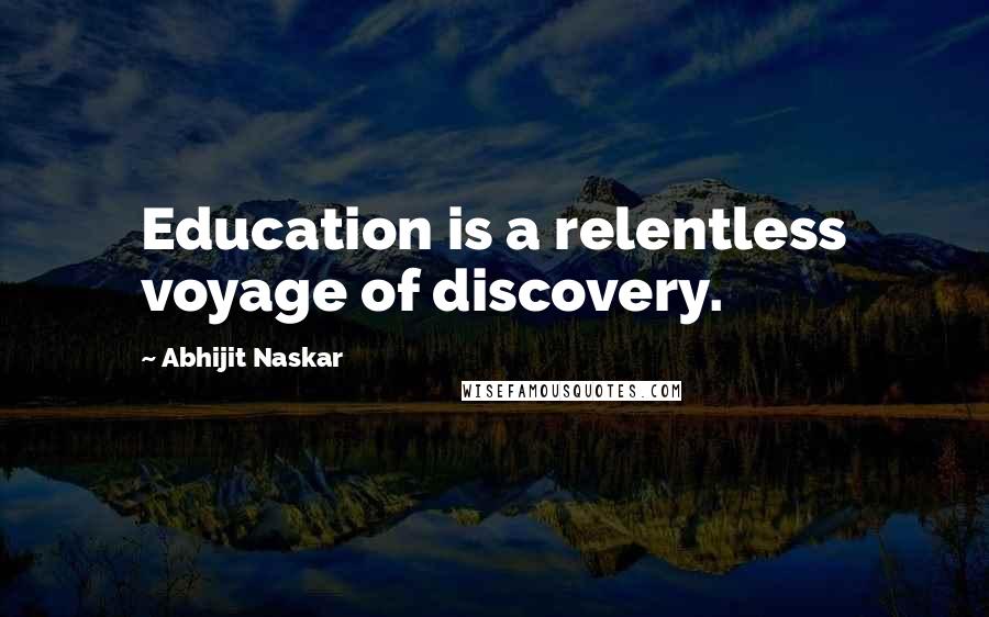 Abhijit Naskar Quotes: Education is a relentless voyage of discovery.