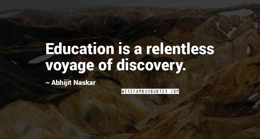 Abhijit Naskar Quotes: Education is a relentless voyage of discovery.