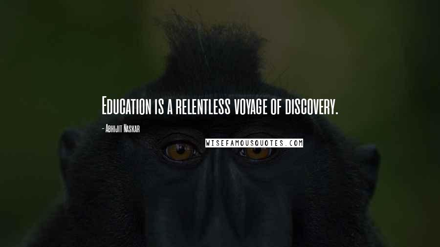 Abhijit Naskar Quotes: Education is a relentless voyage of discovery.