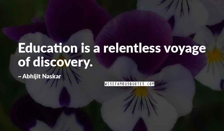 Abhijit Naskar Quotes: Education is a relentless voyage of discovery.