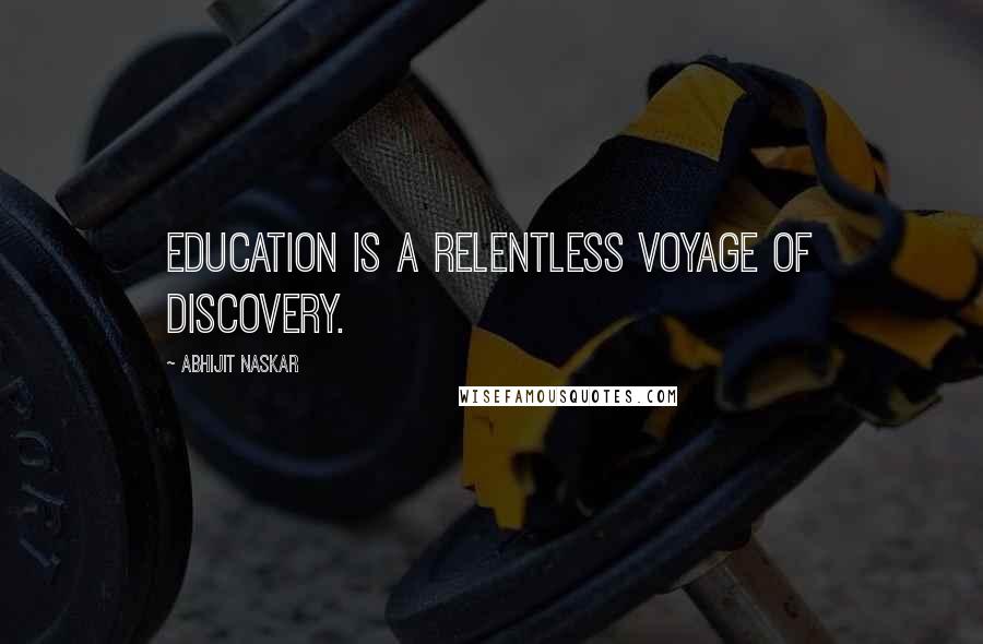 Abhijit Naskar Quotes: Education is a relentless voyage of discovery.